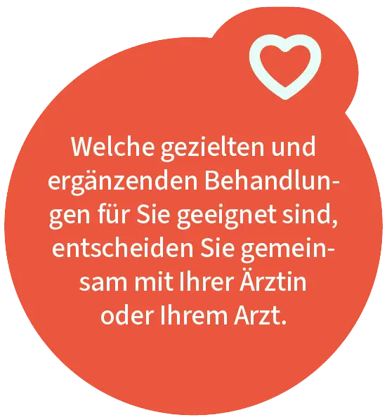 Welche gezielten und ergänzenden Behandlungen für Sie geeignet sind, entscheiden Sie gemeinsam mit Ihrer Ärztin oder Ihrem Arzt.
